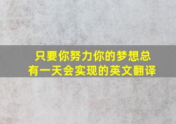 只要你努力你的梦想总有一天会实现的英文翻译