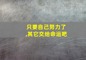 只要自己努力了,其它交给命运吧