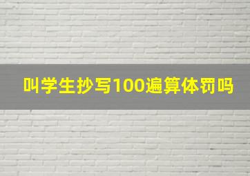 叫学生抄写100遍算体罚吗