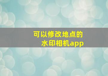 可以修改地点的水印相机app