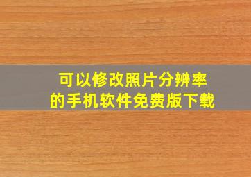 可以修改照片分辨率的手机软件免费版下载