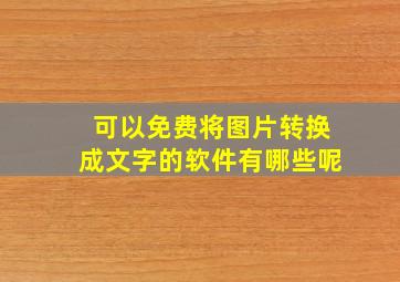 可以免费将图片转换成文字的软件有哪些呢