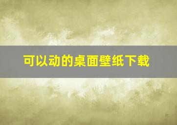 可以动的桌面壁纸下载