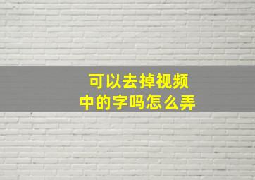 可以去掉视频中的字吗怎么弄