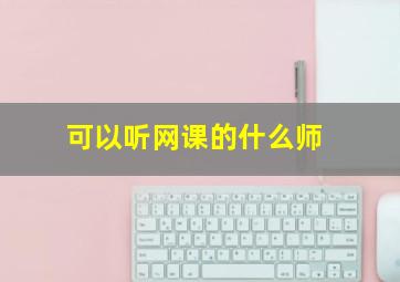 可以听网课的什么师