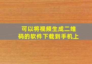 可以将视频生成二维码的软件下载到手机上