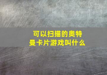 可以扫描的奥特曼卡片游戏叫什么