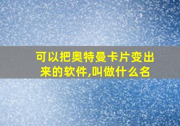 可以把奥特曼卡片变出来的软件,叫做什么名