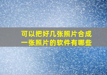 可以把好几张照片合成一张照片的软件有哪些