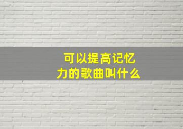 可以提高记忆力的歌曲叫什么