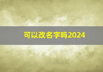 可以改名字吗2024