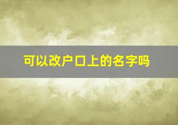 可以改户口上的名字吗