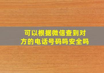 可以根据微信查到对方的电话号码吗安全吗