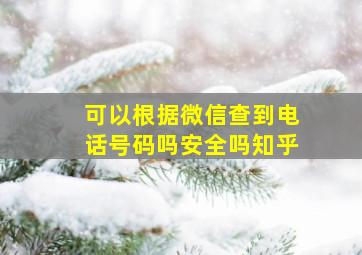 可以根据微信查到电话号码吗安全吗知乎