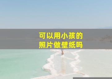 可以用小孩的照片做壁纸吗