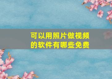 可以用照片做视频的软件有哪些免费