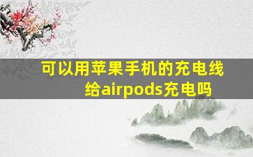 可以用苹果手机的充电线给airpods充电吗