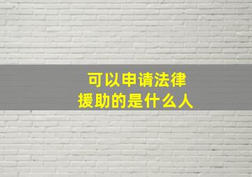 可以申请法律援助的是什么人