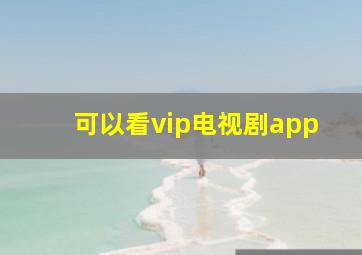 可以看vip电视剧app