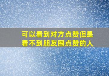 可以看到对方点赞但是看不到朋友圈点赞的人