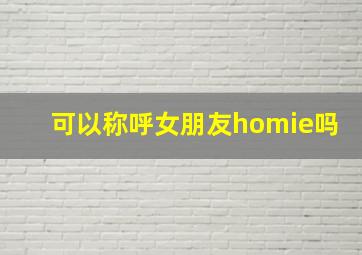 可以称呼女朋友homie吗