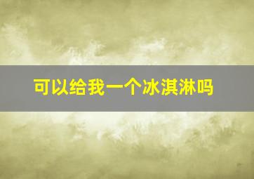 可以给我一个冰淇淋吗