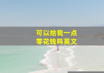 可以给我一点零花钱吗英文