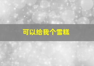 可以给我个雪糕