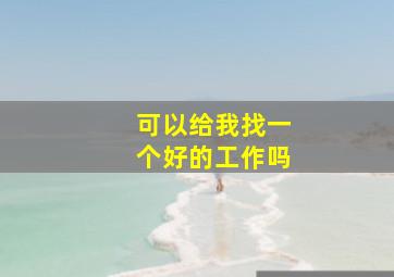 可以给我找一个好的工作吗