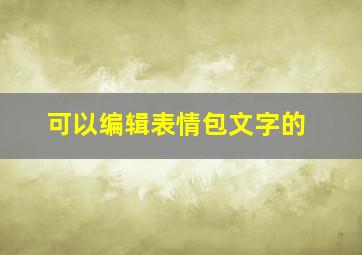 可以编辑表情包文字的