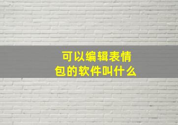 可以编辑表情包的软件叫什么