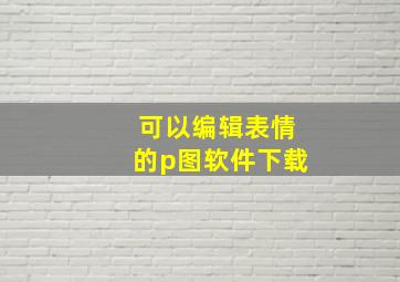 可以编辑表情的p图软件下载