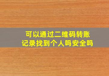 可以通过二维码转账记录找到个人吗安全吗