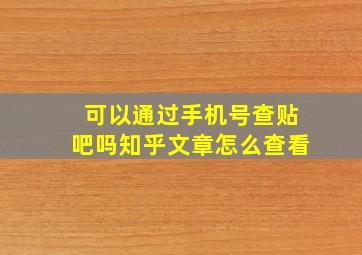 可以通过手机号查贴吧吗知乎文章怎么查看