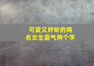 可爱又好听的网名女生霸气两个字