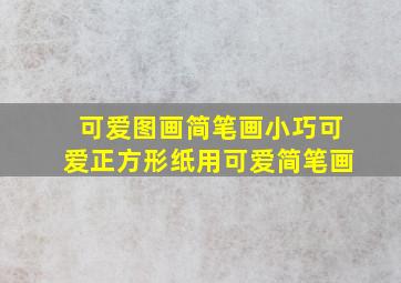 可爱图画简笔画小巧可爱正方形纸用可爱简笔画