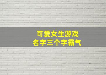 可爱女生游戏名字三个字霸气