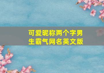 可爱昵称两个字男生霸气网名英文版