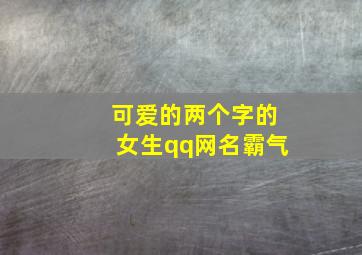 可爱的两个字的女生qq网名霸气