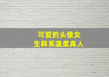 可爱的头像女生韩系温柔真人