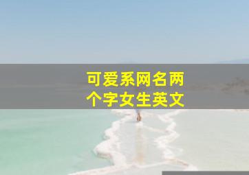 可爱系网名两个字女生英文