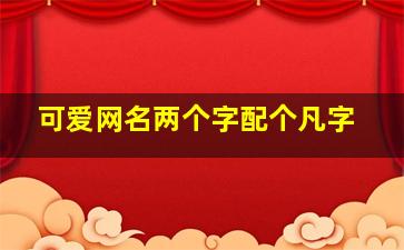 可爱网名两个字配个凡字