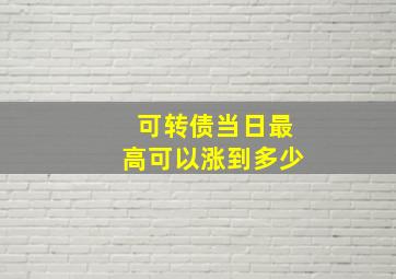 可转债当日最高可以涨到多少