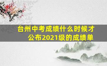 台州中考成绩什么时候才公布2021级的成绩单