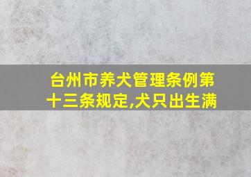 台州市养犬管理条例第十三条规定,犬只出生满