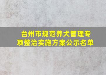 台州市规范养犬管理专项整治实施方案公示名单