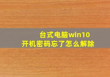 台式电脑win10开机密码忘了怎么解除