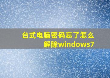 台式电脑密码忘了怎么解除windows7