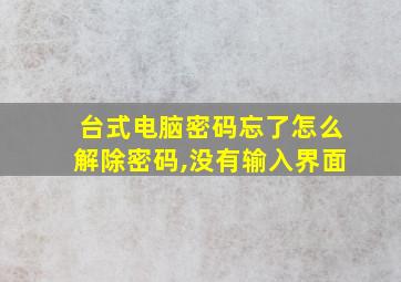 台式电脑密码忘了怎么解除密码,没有输入界面