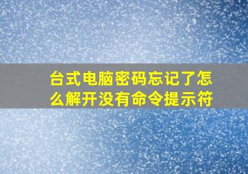 台式电脑密码忘记了怎么解开没有命令提示符